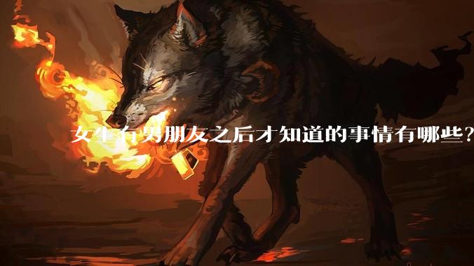女生有男朋友之后才知道的事情有哪些？